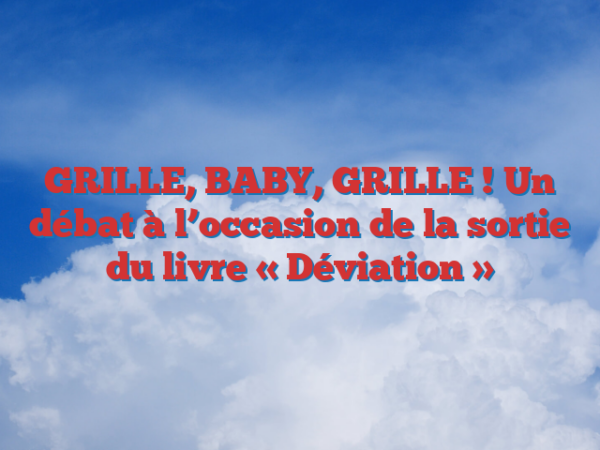 GRILLE, BABY, GRILLE ! Un débat à l’occasion de la sortie du livre « Déviation »